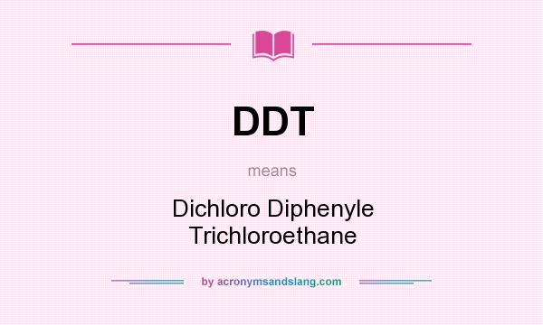 What does DDT mean? It stands for Dichloro Diphenyle Trichloroethane