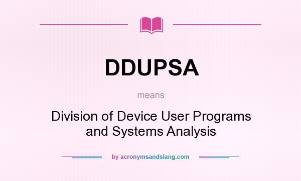 What does DDUPSA mean? It stands for Division of Device User Programs and Systems Analysis