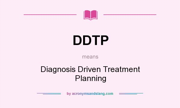 What does DDTP mean? It stands for Diagnosis Driven Treatment Planning