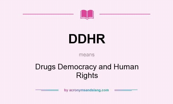 What does DDHR mean? It stands for Drugs Democracy and Human Rights