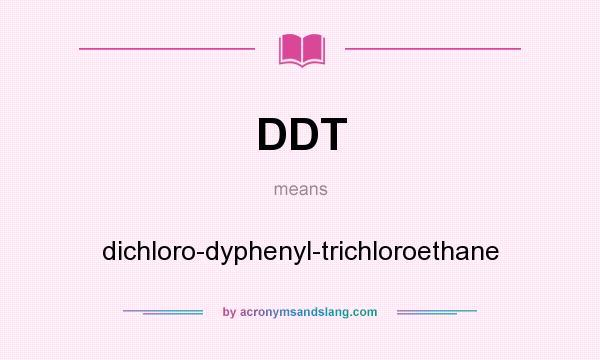 What does DDT mean? It stands for dichloro-dyphenyl-trichloroethane