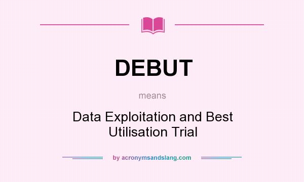 What does DEBUT mean? It stands for Data Exploitation and Best Utilisation Trial