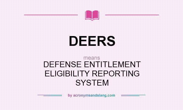 What does DEERS mean? It stands for DEFENSE ENTITLEMENT ELIGIBILITY REPORTING SYSTEM
