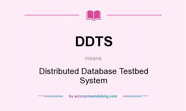 What does DDTS mean? It stands for Distributed Database Testbed System