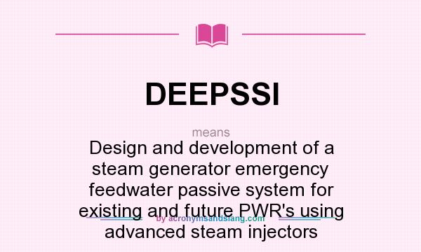 What does DEEPSSI mean? It stands for Design and development of a steam generator emergency feedwater passive system for existing and future PWR`s using advanced steam injectors