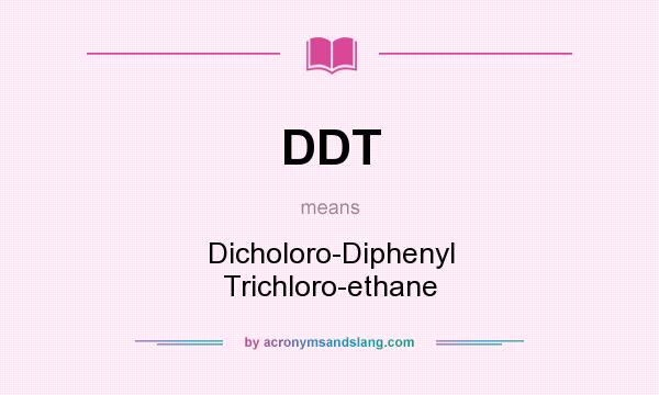 What does DDT mean? It stands for Dicholoro-Diphenyl Trichloro-ethane