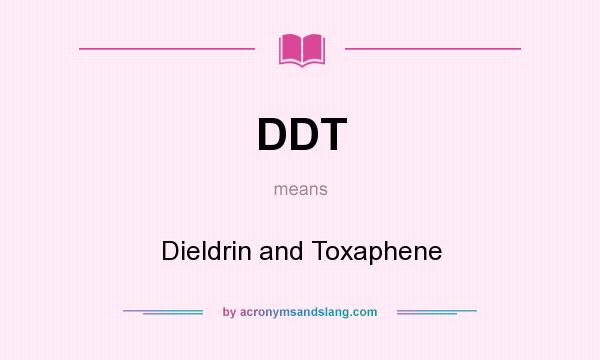 What does DDT mean? It stands for Dieldrin and Toxaphene