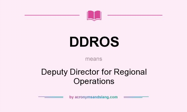 What does DDROS mean? It stands for Deputy Director for Regional Operations