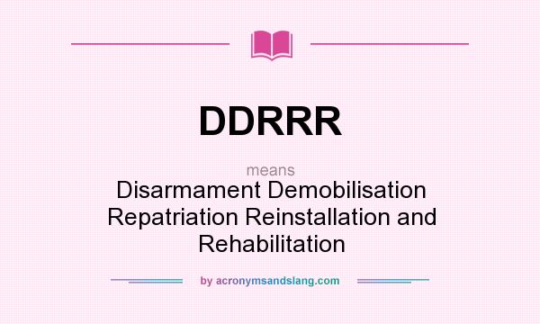 What does DDRRR mean? It stands for Disarmament Demobilisation Repatriation Reinstallation and Rehabilitation