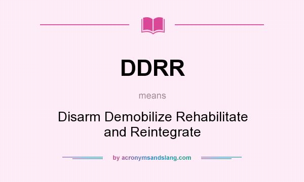 What does DDRR mean? It stands for Disarm Demobilize Rehabilitate and Reintegrate