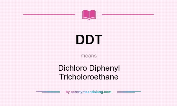 What does DDT mean? It stands for Dichloro Diphenyl Tricholoroethane