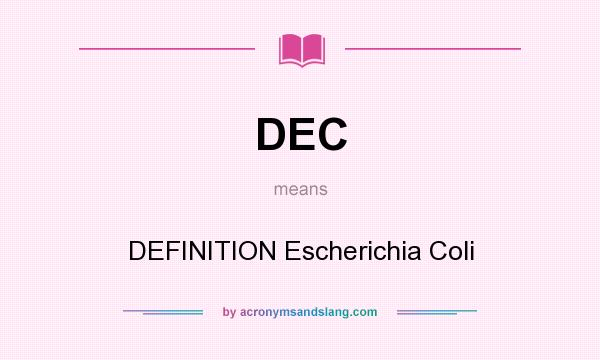 What does DEC mean? It stands for DEFINITION Escherichia Coli