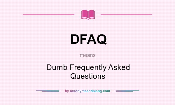 What does DFAQ mean? It stands for Dumb Frequently Asked Questions