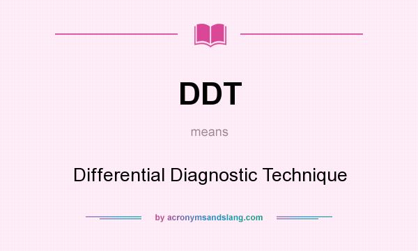 What does DDT mean? It stands for Differential Diagnostic Technique