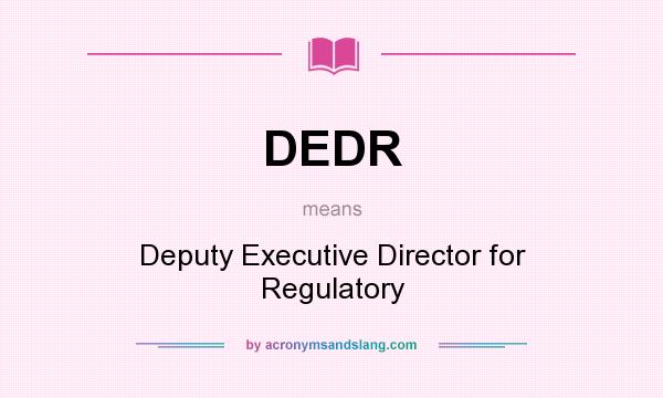What does DEDR mean? It stands for Deputy Executive Director for Regulatory