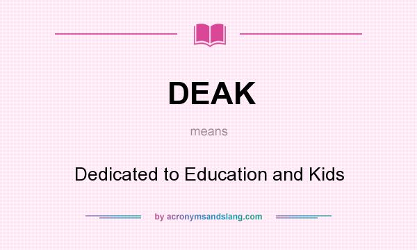What does DEAK mean? It stands for Dedicated to Education and Kids