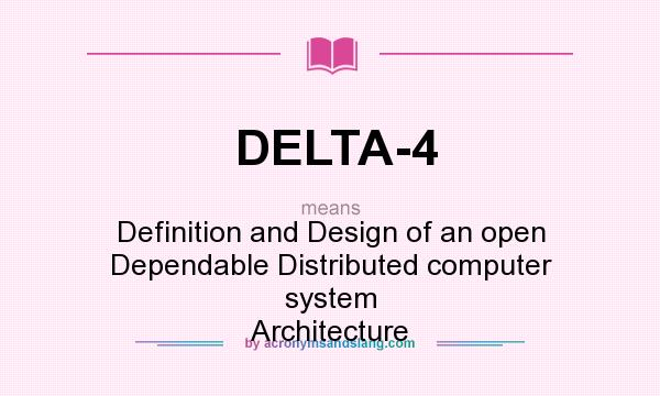 What does DELTA-4 mean? It stands for Definition and Design of an open Dependable Distributed computer system Architecture