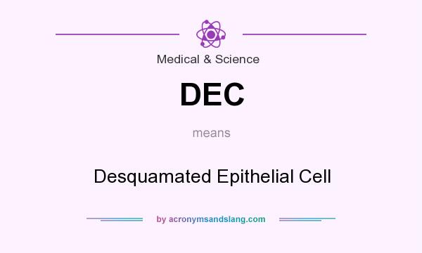 What does DEC mean? It stands for Desquamated Epithelial Cell