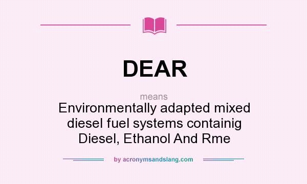 What does DEAR mean? It stands for Environmentally adapted mixed diesel fuel systems containig Diesel, Ethanol And Rme