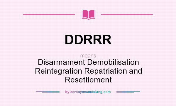 What does DDRRR mean? It stands for Disarmament Demobilisation Reintegration Repatriation and Resettlement