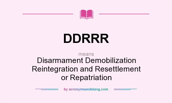 What does DDRRR mean? It stands for Disarmament Demobilization Reintegration and Resettlement or Repatriation
