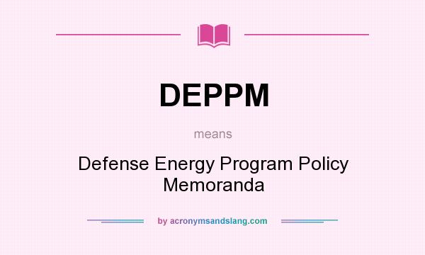 What does DEPPM mean? It stands for Defense Energy Program Policy Memoranda
