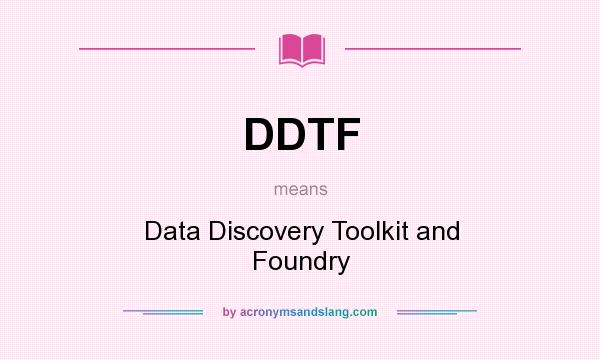 What does DDTF mean? It stands for Data Discovery Toolkit and Foundry