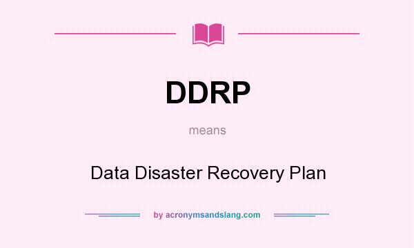 What does DDRP mean? It stands for Data Disaster Recovery Plan