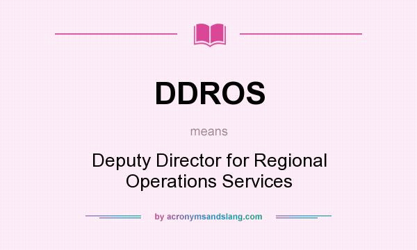 What does DDROS mean? It stands for Deputy Director for Regional Operations Services