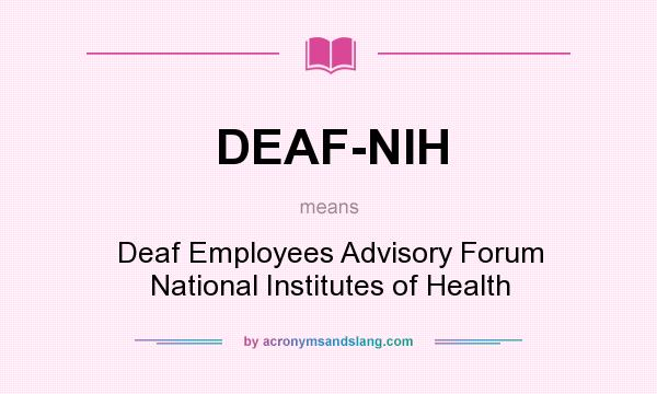 What does DEAF-NIH mean? It stands for Deaf Employees Advisory Forum National Institutes of Health