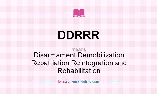 What does DDRRR mean? It stands for Disarmament Demobilization Repatriation Reintegration and Rehabilitation