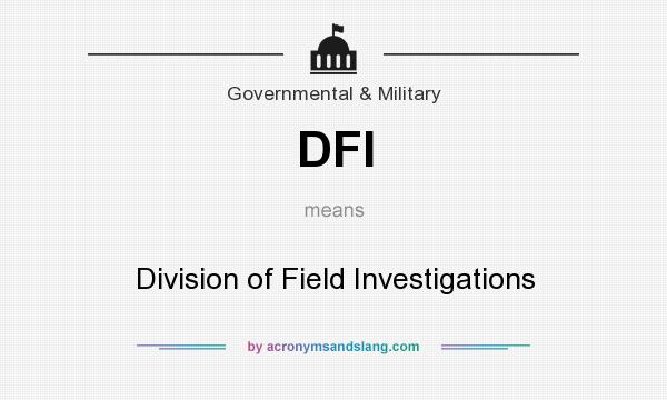 What does DFI mean? It stands for Division of Field Investigations