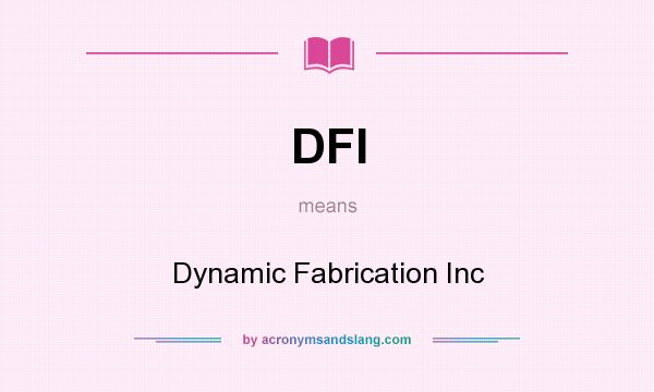 What does DFI mean? It stands for Dynamic Fabrication Inc