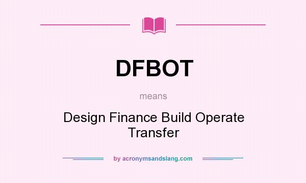 What does DFBOT mean? It stands for Design Finance Build Operate Transfer