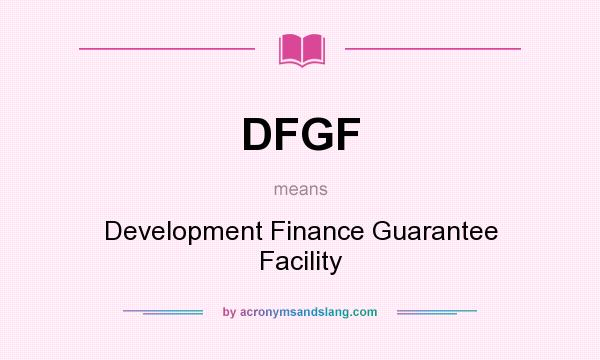 What does DFGF mean? It stands for Development Finance Guarantee Facility