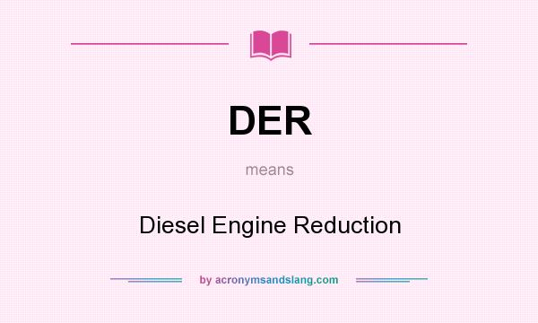 What does DER mean? It stands for Diesel Engine Reduction