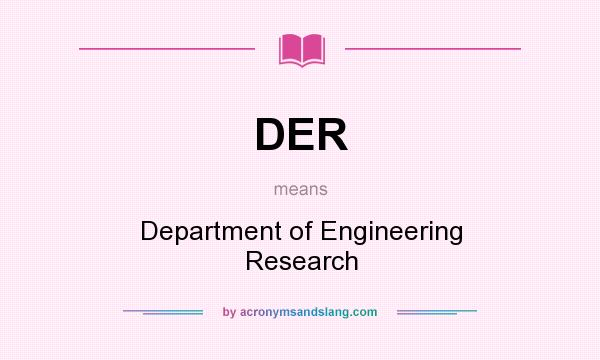 What does DER mean? It stands for Department of Engineering Research