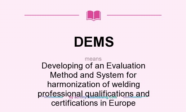 What does DEMS mean? It stands for Developing of an Evaluation Method and System for harmonization of welding professional qualifications and certifications in Europe