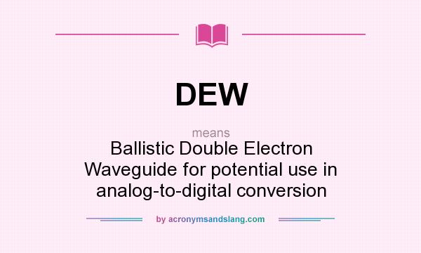 What does DEW mean? It stands for Ballistic Double Electron Waveguide for potential use in analog-to-digital conversion