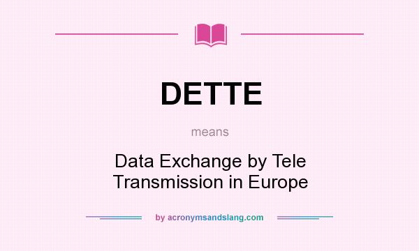 What does DETTE mean? It stands for Data Exchange by Tele Transmission in Europe