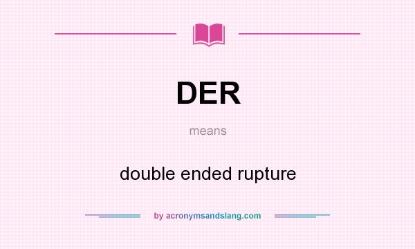 What does DER mean? It stands for double ended rupture