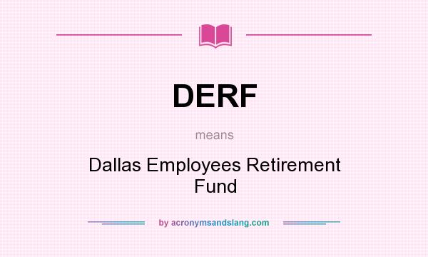 What does DERF mean? It stands for Dallas Employees Retirement Fund