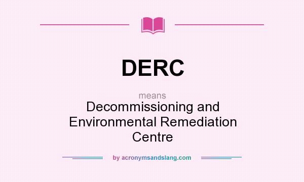 What does DERC mean? It stands for Decommissioning and Environmental Remediation Centre