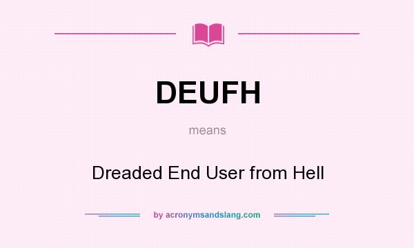 What does DEUFH mean? It stands for Dreaded End User from Hell