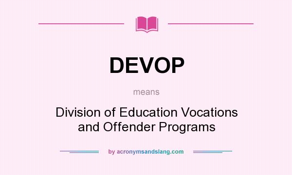 What does DEVOP mean? It stands for Division of Education Vocations and Offender Programs