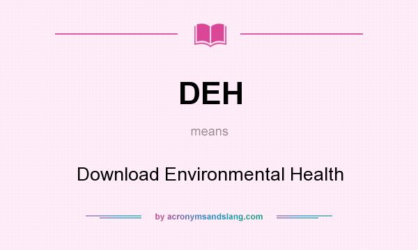 What does DEH mean? It stands for Download Environmental Health