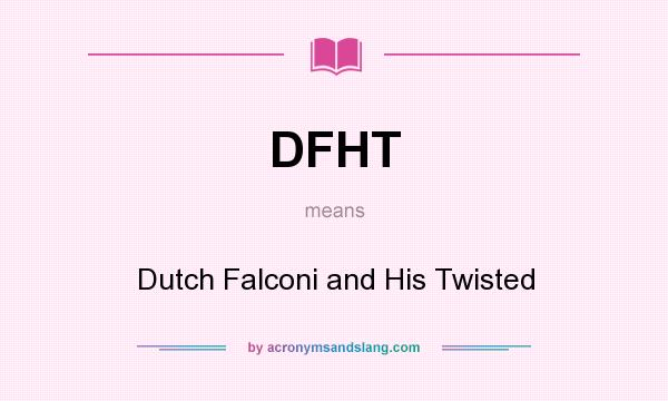 What does DFHT mean? It stands for Dutch Falconi and His Twisted