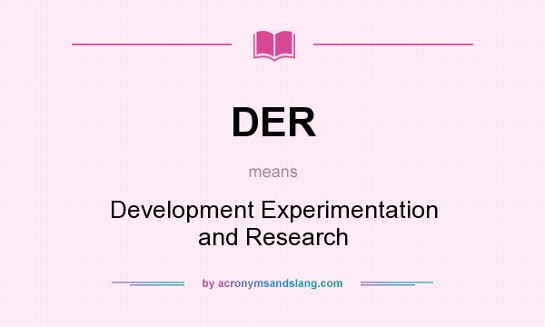 What does DER mean? It stands for Development Experimentation and Research