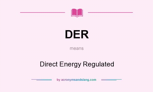 What does DER mean? It stands for Direct Energy Regulated
