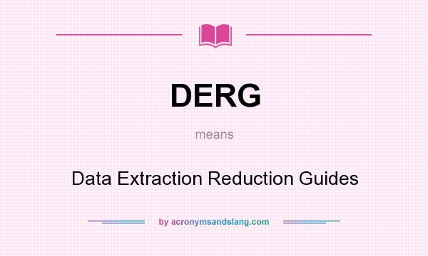 What does DERG mean? It stands for Data Extraction Reduction Guides